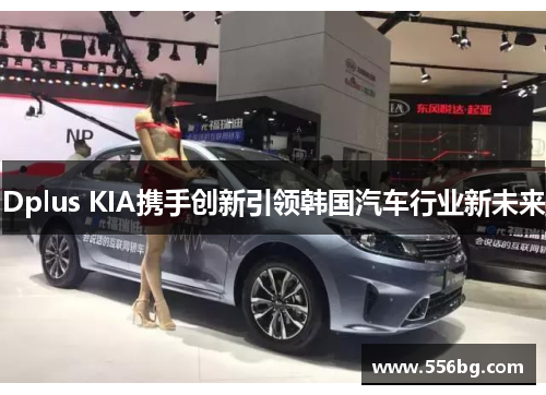 Dplus KIA携手创新引领韩国汽车行业新未来