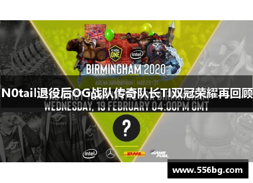 N0tail退役后OG战队传奇队长TI双冠荣耀再回顾