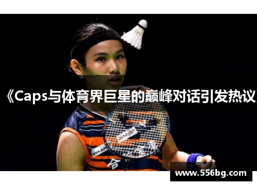 《Caps与体育界巨星的巅峰对话引发热议》