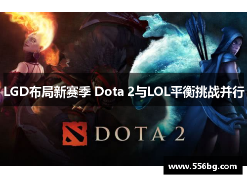 LGD布局新赛季 Dota 2与LOL平衡挑战并行 LGD布局新赛季 Dota 2与LOL平衡挑战并行