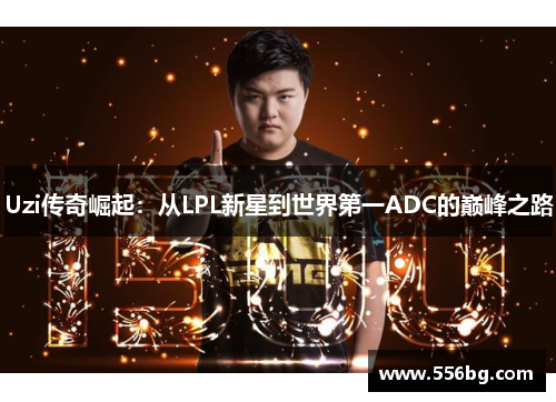 Uzi传奇崛起:从LPL新星到世界第一ADC的巅峰之路 Uzi传奇崛起:从LPL新星到世界第一ADC的巅峰之路