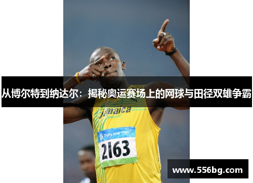 从博尔特到纳达尔：揭秘奥运赛场上的网球与田径双雄争霸