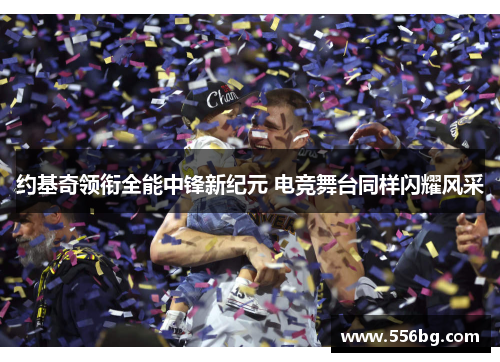 约基奇领衔全能中锋新纪元 电竞舞台同样闪耀风采