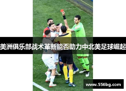 美洲俱乐部战术革新能否助力中北美足球崛起