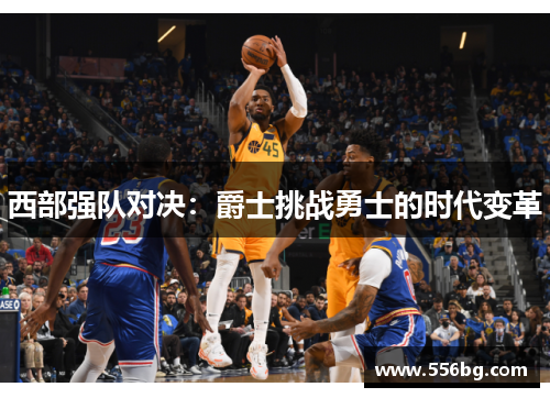 西部强队对决:爵士挑战勇士的时代变革 西部强队对决:爵士挑战勇士的时代变革