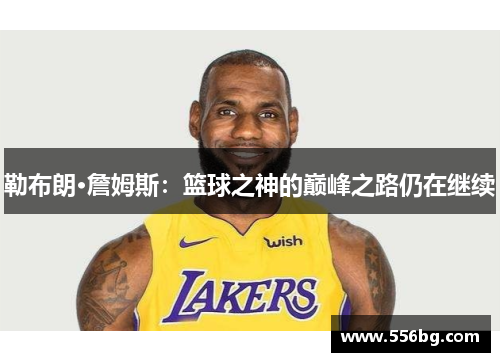 勒布朗·詹姆斯:篮球之神的巅峰之路仍在继续 勒布朗·詹姆斯:篮球之神的巅峰之路仍在继续
