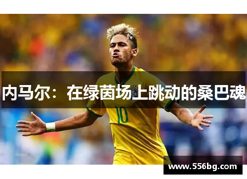 内马尔：在绿茵场上跳动的桑巴魂
