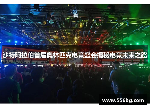 沙特阿拉伯首届奥林匹克电竞盛会揭秘电竞未来之路