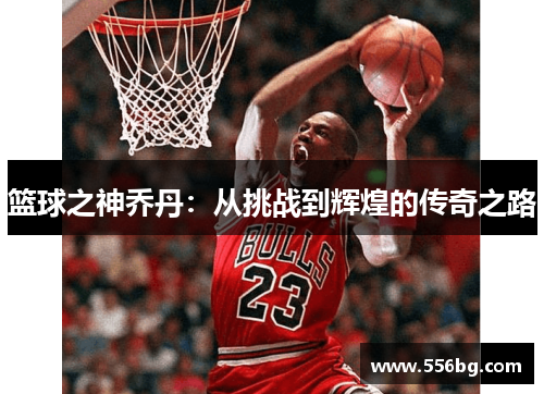 篮球之神乔丹:从挑战到辉煌的传奇之路 篮球之神乔丹:从挑战到辉煌的传奇之路