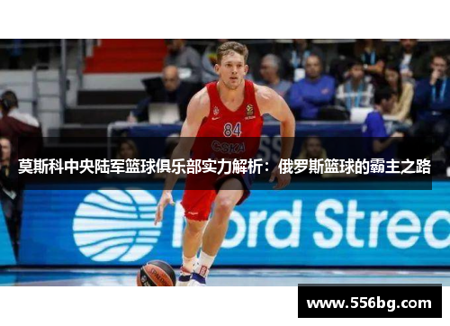 莫斯科中央陆军篮球俱乐部实力解析:俄罗斯篮球的霸主之路 莫斯科中央陆军篮球俱乐部实力解析:俄罗斯篮球的霸主之路