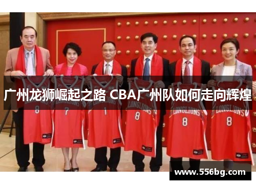 广州龙狮崛起之路 CBA广州队如何走向辉煌 广州龙狮崛起之路 CBA广州队如何走向辉煌