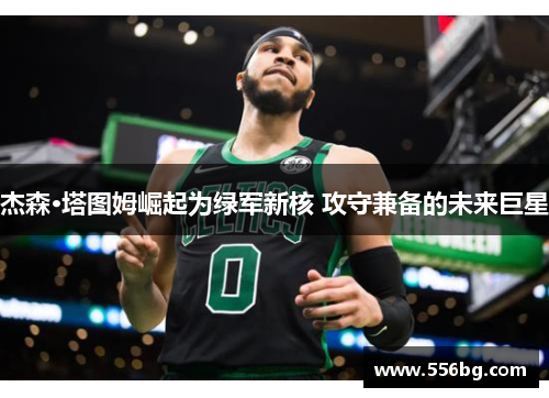 杰森·塔图姆崛起为绿军新核 攻守兼备的未来巨星