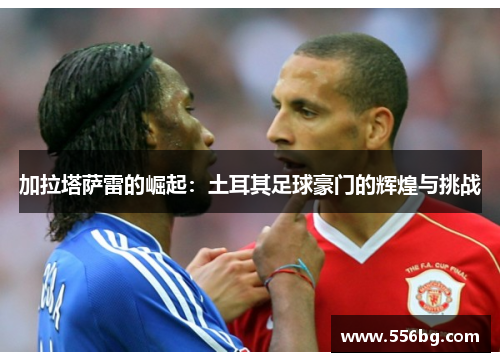 加拉塔萨雷的崛起：土耳其足球豪门的辉煌与挑战