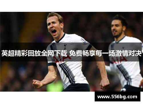 英超精彩回放全网下载 免费畅享每一场激情对决