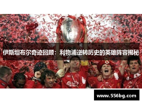 伊斯坦布尔奇迹回顾：利物浦逆转历史的英雄阵容揭秘