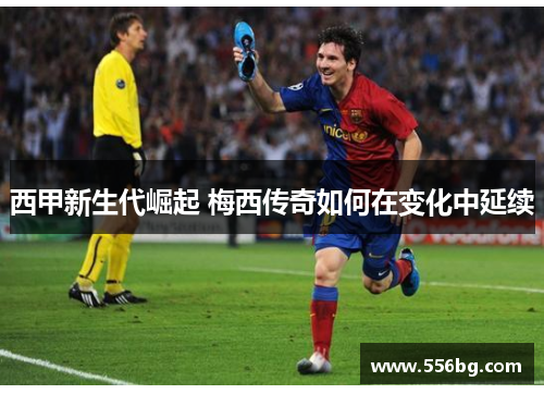 西甲新生代崛起 梅西传奇如何在变化中延续
