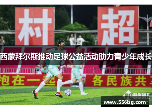 西蒙拜尔斯推动足球公益活动助力青少年成长