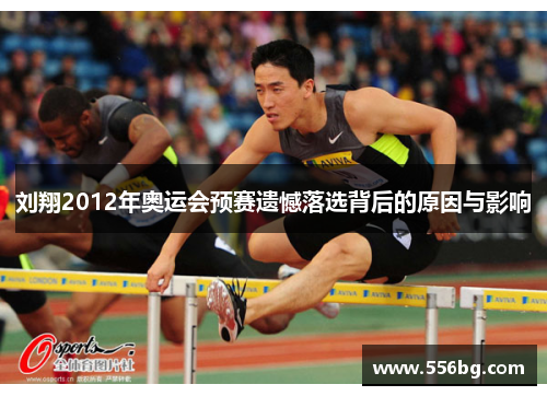 刘翔2012年奥运会预赛遗憾落选背后的原因与影响